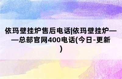 依玛壁挂炉售后电话|依玛壁挂炉——总部官网400电话(今日-更新)